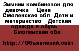 Зимний комбинезон для девочки. › Цена ­ 3 000 - Смоленская обл. Дети и материнство » Детская одежда и обувь   . Смоленская обл.